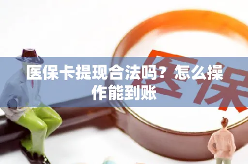 医保卡提现合法吗？怎么操作能到账